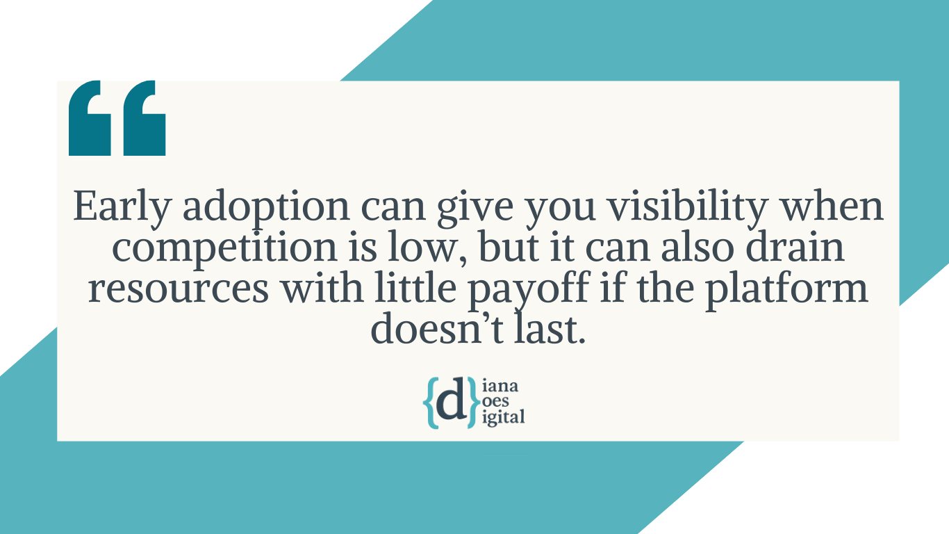 Quote Early adoption can give you visibility when competition is low, but it can also drain resources with little payoff if the platform doesn’t last.